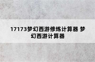 17173梦幻西游修炼计算器 梦幻西游计算器